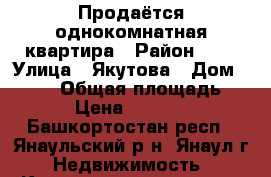 Продаётся однокомнатная квартира › Район ­ - › Улица ­ Якутова › Дом ­ 44/1 › Общая площадь ­ 22 › Цена ­ 750 000 - Башкортостан респ., Янаульский р-н, Янаул г. Недвижимость » Квартиры продажа   . Башкортостан респ.